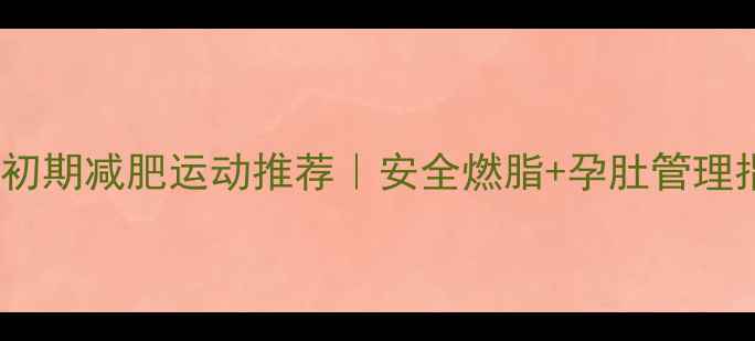 图片 ✨怀孕初期减肥运动推荐｜安全燃脂+孕肚管理指南🌟2