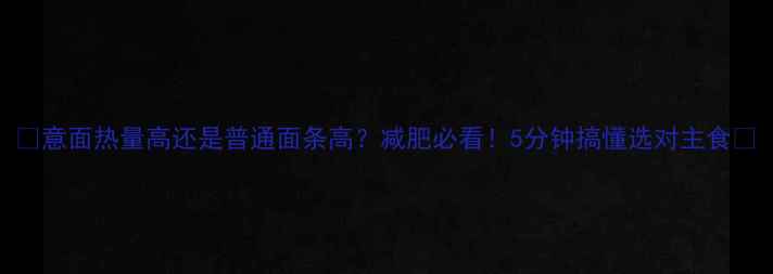 图片 ✨意面热量高还是普通面条高？减肥必看！5分钟搞懂选对主食✨
