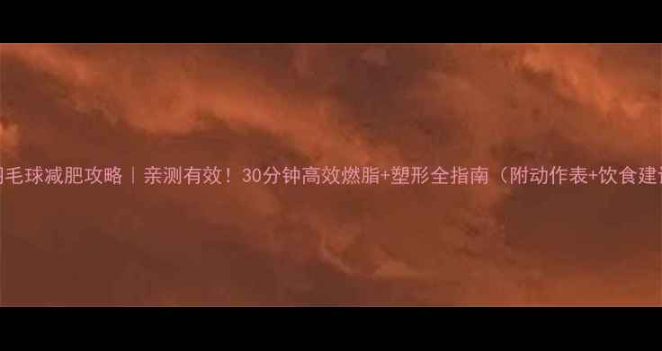 图片 ✨打羽毛球减肥攻略｜亲测有效！30分钟高效燃脂+塑形全指南（附动作表+饮食建议）🏸