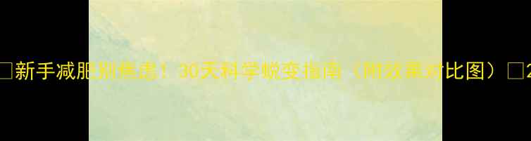 图片 ✨新手减肥别焦虑！30天科学蜕变指南（附效果对比图）💪2