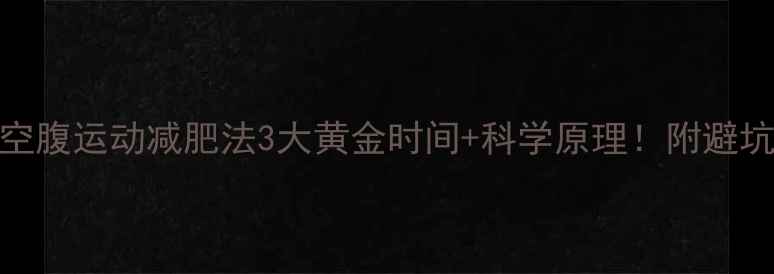 图片 ✨早晨空腹运动减肥法3大黄金时间+科学原理！附避坑指南🔥