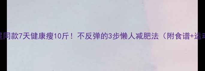 图片 ✨明星同款7天健康瘦10斤！不反弹的3步懒人减肥法（附食谱+运动）✨
