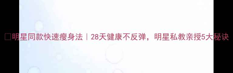 图片 ✨明星同款快速瘦身法｜28天健康不反弹，明星私教亲授5大秘诀