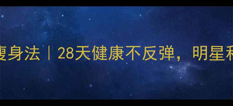 图片 ✨明星同款快速瘦身法｜28天健康不反弹，明星私教亲授5大秘诀2