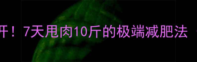 图片 ✨明星暴瘦方法大公开！7天甩肉10斤的极端减肥法（附食谱+避坑指南）1
