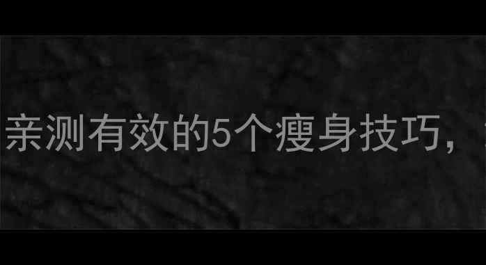 图片 ✨明星私藏减肥法｜亲测有效的5个瘦身技巧，28天腰围小10cm！🌟