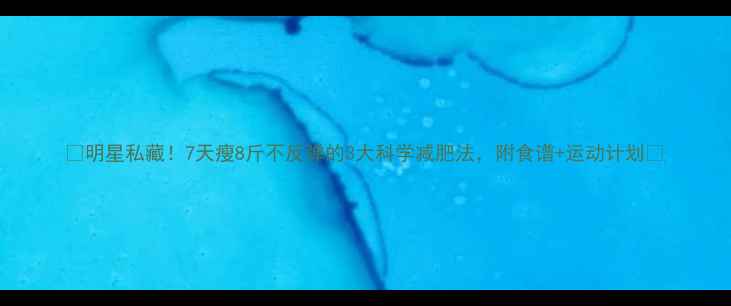 图片 ✨明星私藏！7天瘦8斤不反弹的3大科学减肥法，附食谱+运动计划💪