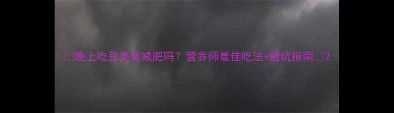 图片 ✨晚上吃豆类能减肥吗？营养师最佳吃法+避坑指南🌱2