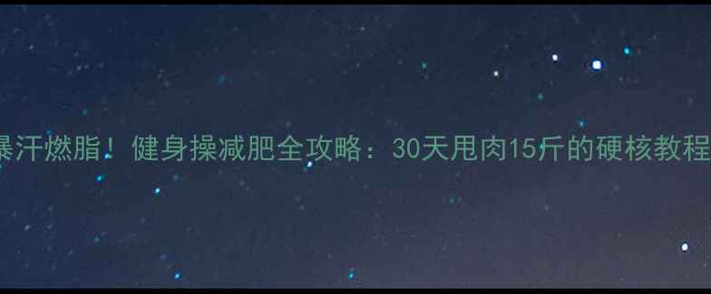 图片 ✨暴汗燃脂！健身操减肥全攻略：30天甩肉15斤的硬核教程✨1