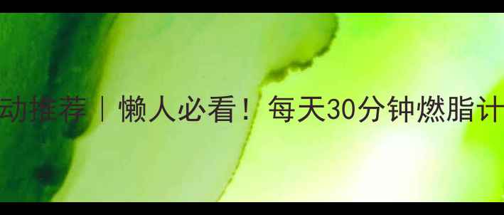 图片 ✨最全减肥运动推荐｜懒人必看！每天30分钟燃脂计划+附对比图1