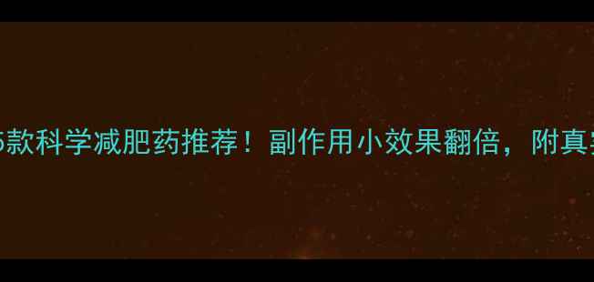图片 ✨最有效的5款科学减肥药推荐！副作用小效果翻倍，附真实对比测评1