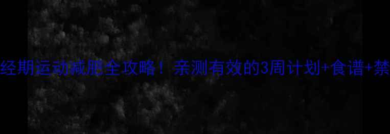 图片 ✨期期瘦经期运动减肥全攻略！亲测有效的3周计划+食谱+禁忌清单🌟