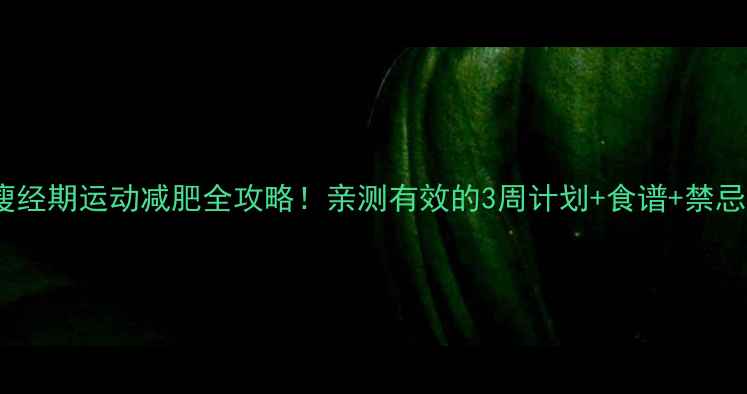 图片 ✨期期瘦经期运动减肥全攻略！亲测有效的3周计划+食谱+禁忌清单🌟2