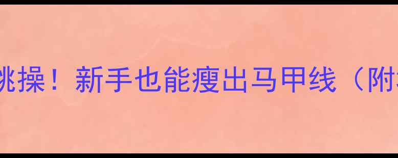 图片 ✨每天1小时在家跳操！新手也能瘦出马甲线（附30天跟练计划）✨