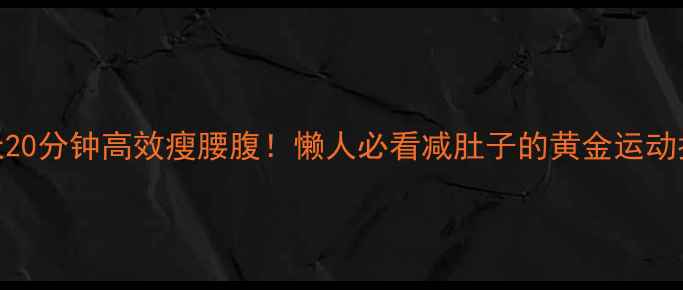 图片 ✨每天20分钟高效瘦腰腹！懒人必看减肚子的黄金运动指南💪