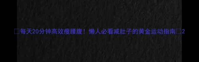 图片 ✨每天20分钟高效瘦腰腹！懒人必看减肚子的黄金运动指南💪2