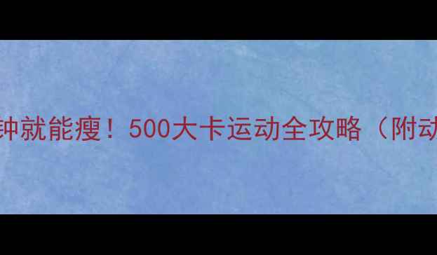 图片 ✨每天30分钟就能瘦！500大卡运动全攻略（附动作图解）💪