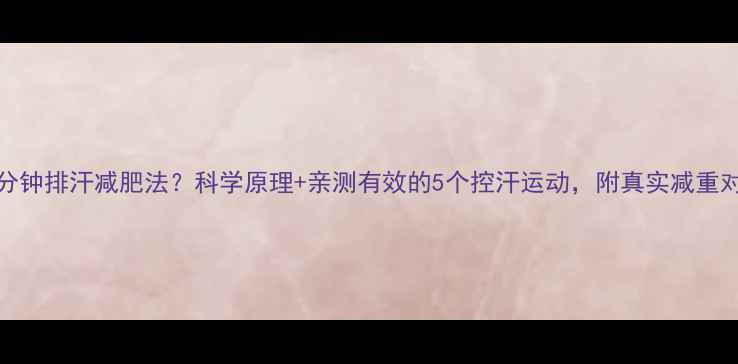 图片 ✨每天30分钟排汗减肥法？科学原理+亲测有效的5个控汗运动，附真实减重对比图！🔥