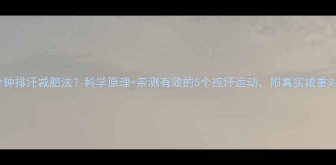 图片 ✨每天30分钟排汗减肥法？科学原理+亲测有效的5个控汗运动，附真实减重对比图！🔥2