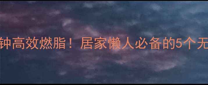 图片 ✨每天30分钟高效燃脂！居家懒人必备的5个无器械运动💪