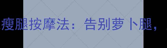 图片 ✨每天5分钟！居家瘦腿按摩法：告别萝卜腿，直角叉腿轻松get💃