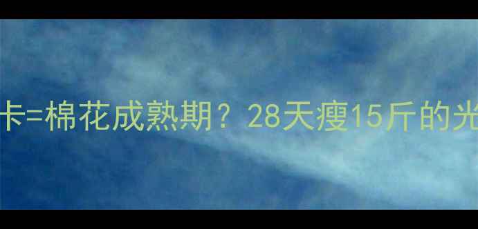 图片 ✨每天消耗500大卡=棉花成熟期？28天瘦15斤的光合作用燃脂法✨1