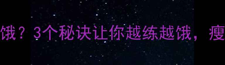 图片 ✨每天运动却总不饿？3个秘诀让你越练越饿，瘦得更快更轻松！✨