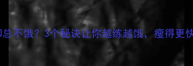 图片 ✨每天运动却总不饿？3个秘诀让你越练越饿，瘦得更快更轻松！✨2