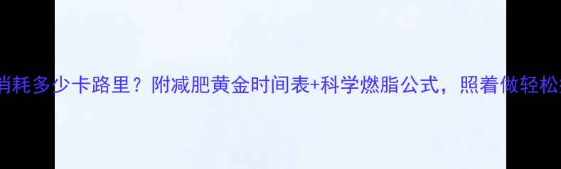 图片 ✨每天运动消耗多少卡路里？附减肥黄金时间表+科学燃脂公式，照着做轻松瘦10斤！✨2