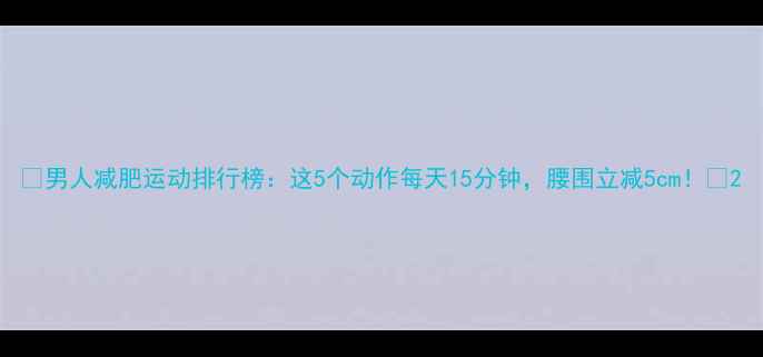 图片 ✨男人减肥运动排行榜：这5个动作每天15分钟，腰围立减5cm！💪2
