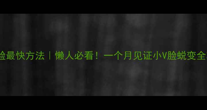 图片 ✨瘦小脸最快方法｜懒人必看！一个月见证小V脸蜕变全攻略👉1