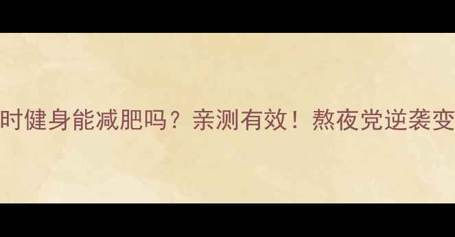 图片 ✨睡前一小时健身能减肥吗？亲测有效！熬夜党逆袭变瘦的秘诀✨