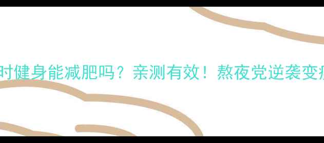 图片 ✨睡前一小时健身能减肥吗？亲测有效！熬夜党逆袭变瘦的秘诀✨1