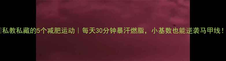 图片 ✨私教私藏的5个减肥运动｜每天30分钟暴汗燃脂，小基数也能逆袭马甲线！1