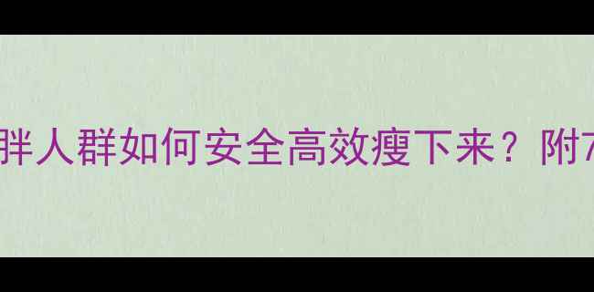图片 ✨科学减脂指南：过度肥胖人群如何安全高效瘦下来？附7天运动计划+饮食方案💪2