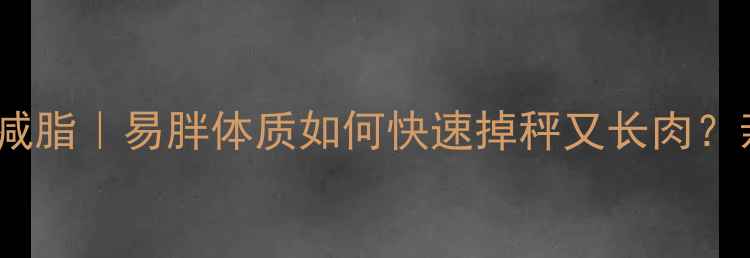图片 ✨科学增肌减脂｜易胖体质如何快速掉秤又长肉？亲测有效！2