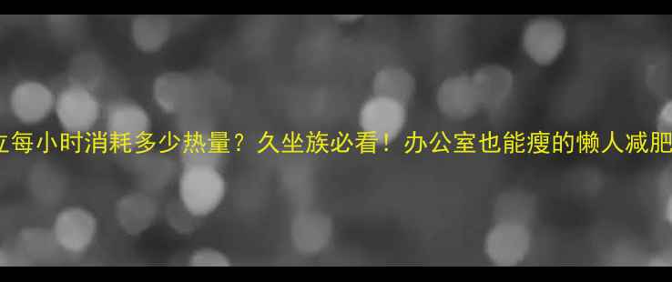 图片 ✨站立每小时消耗多少热量？久坐族必看！办公室也能瘦的懒人减肥法💪2