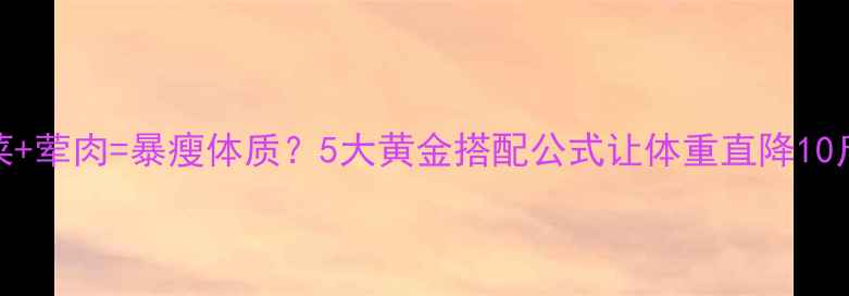 图片 ✨素菜+荤肉=暴瘦体质？5大黄金搭配公式让体重直降10斤！💪