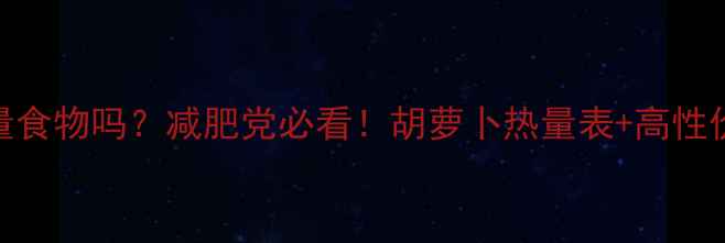 图片 ✨胡萝卜是负热量食物吗？减肥党必看！胡萝卜热量表+高性价比食谱大公开🌟