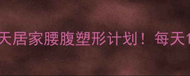 图片 ✨腰腹赘肉顽固？28天居家腰腹塑形计划！每天15分钟告别小肚子🔥2