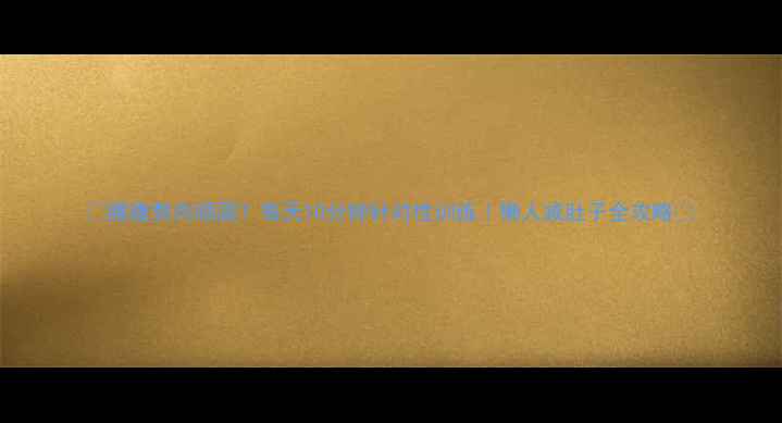 图片 ✨腰腹赘肉顽固？每天10分钟针对性训练｜懒人减肚子全攻略✨