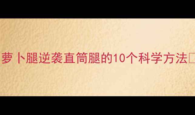 图片 ✨萝卜腿逆袭直筒腿的10个科学方法✨2
