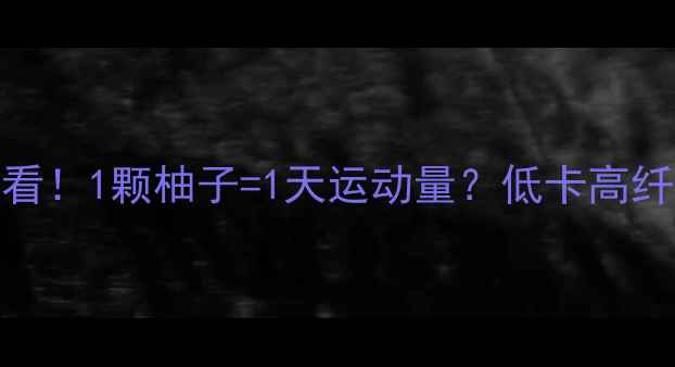 图片 ✨蜜柚减肥党必看！1颗柚子=1天运动量？低卡高纤维的瘦肚肚秘密