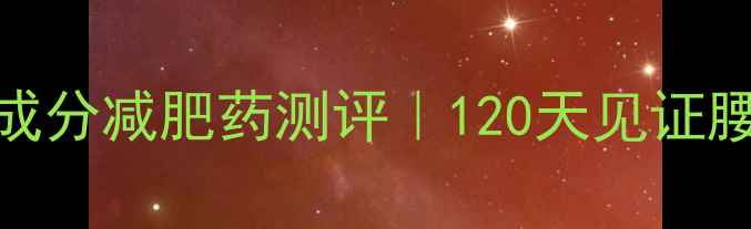 图片 ✨解抗体+科学原理天然成分减肥药测评｜120天见证腰围缩小12cm的真实记录1