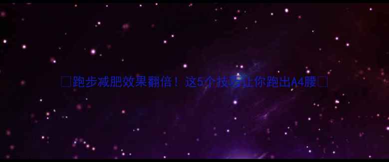 图片 ✨跑步减肥效果翻倍！这5个技巧让你跑出A4腰💪