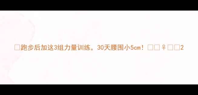 图片 ✨跑步后加这3组力量训练，30天腰围小5cm！🔥🏃♀️💪2
