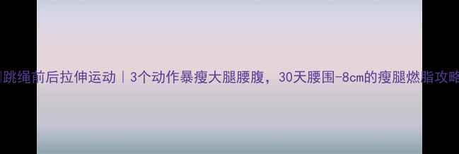 图片 ✨跳绳前后拉伸运动｜3个动作暴瘦大腿腰腹，30天腰围-8cm的瘦腿燃脂攻略2