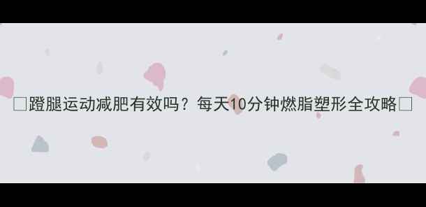 图片 ✨蹬腿运动减肥有效吗？每天10分钟燃脂塑形全攻略💪