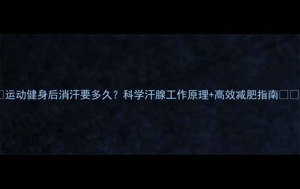 图片 ✨运动健身后消汗要多久？科学汗腺工作原理+高效减肥指南🔥💦2