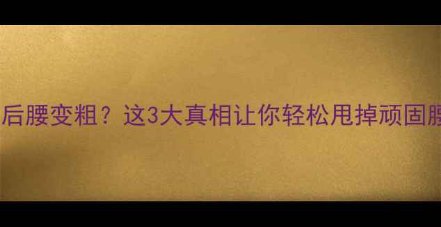 图片 ✨运动减肥后腰变粗？这3大真相让你轻松甩掉顽固腰腹肉！✨1